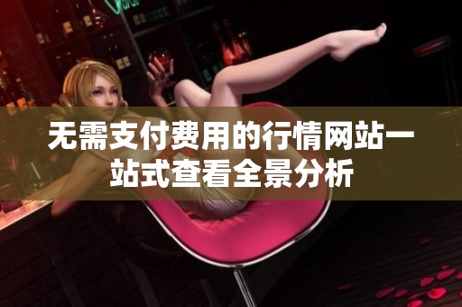 无需支付费用的行情网站一站式查看全景分析
