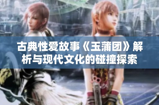 古典性爱故事《玉蒲团》解析与现代文化的碰撞探索