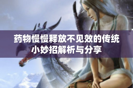 药物慢慢释放不见效的传统小妙招解析与分享