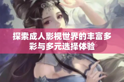 探索成人影视世界的丰富多彩与多元选择体验