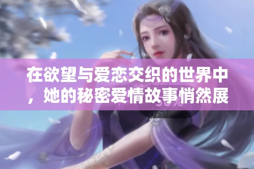 在欲望与爱恋交织的世界中，她的秘密爱情故事悄然展开