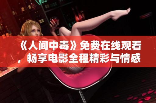 《人间中毒》免费在线观看，畅享电影全程精彩与情感震撼
