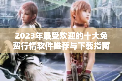 2023年最受欢迎的十大免费行情软件推荐与下载指南