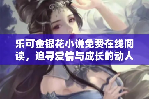 乐可金银花小说免费在线阅读，追寻爱情与成长的动人故事