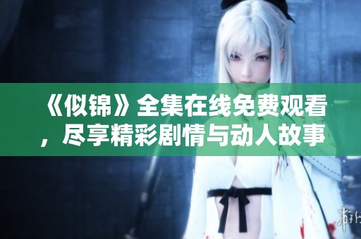 《似锦》全集在线免费观看，尽享精彩剧情与动人故事