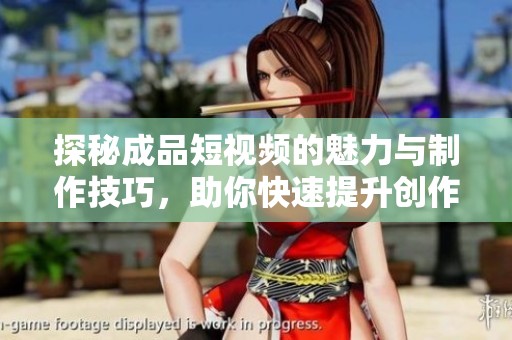 探秘成品短视频的魅力与制作技巧，助你快速提升创作能力