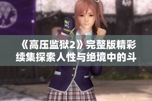 《高压监狱2》完整版精彩续集探索人性与绝境中的斗争故事