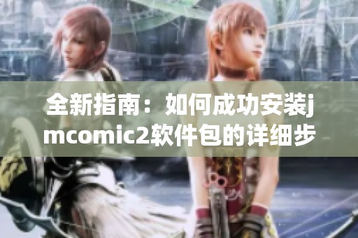 全新指南：如何成功安装jmcomic2软件包的详细步骤与注意事项