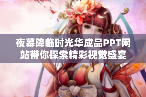 夜幕降临时光华成品PPT网站带你探索精彩视觉盛宴