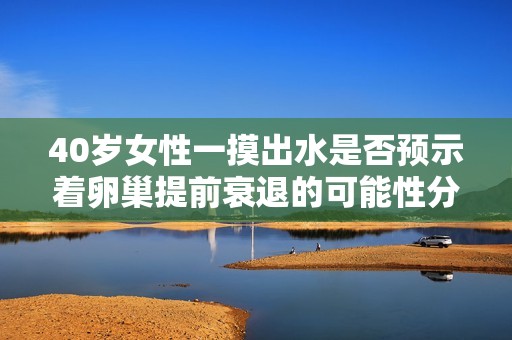 40岁女性一摸出水是否预示着卵巢提前衰退的可能性分析