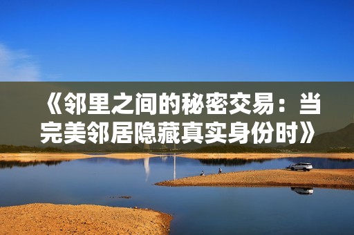 《邻里之间的秘密交易：当完美邻居隐藏真实身份时》