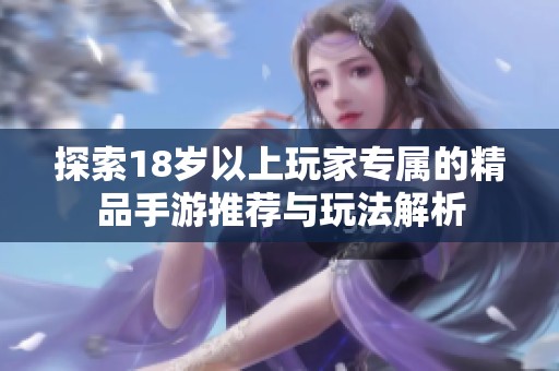 探索18岁以上玩家专属的精品手游推荐与玩法解析