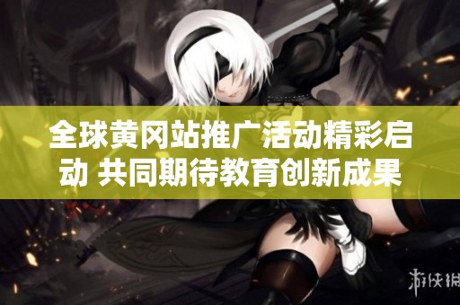 全球黄冈站推广活动精彩启动 共同期待教育创新成果