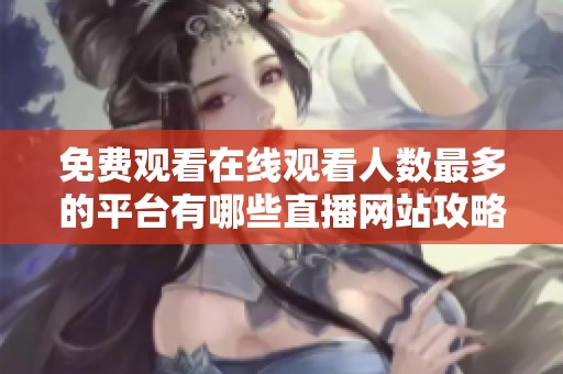 免费观看在线观看人数最多的平台有哪些直播网站攻略