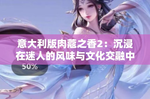 意大利版肉蔻之香2：沉浸在迷人的风味与文化交融中