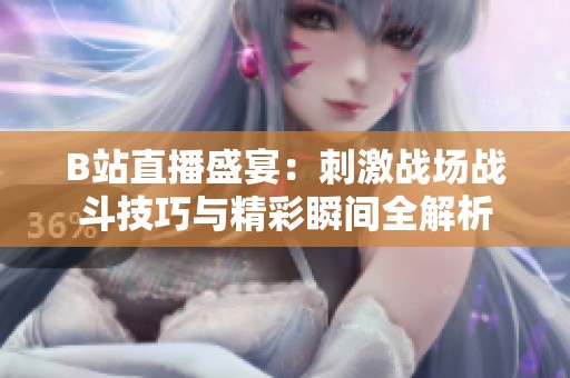 B站直播盛宴：刺激战场战斗技巧与精彩瞬间全解析