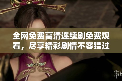 全网免费高清连续剧免费观看，尽享精彩剧情不容错过