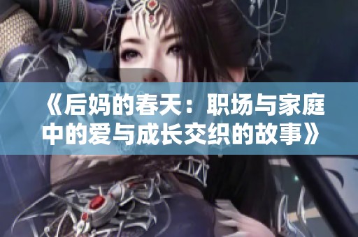 《后妈的春天：职场与家庭中的爱与成长交织的故事》