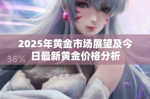 2025年黄金市场展望及今日最新黄金价格分析