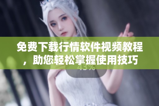 免费下载行情软件视频教程，助您轻松掌握使用技巧