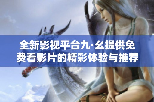 全新影视平台九·幺提供免费看影片的精彩体验与推荐