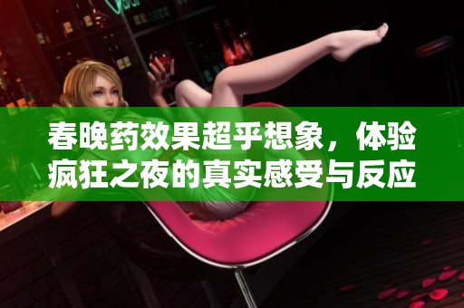 春晚药效果超乎想象，体验疯狂之夜的真实感受与反应