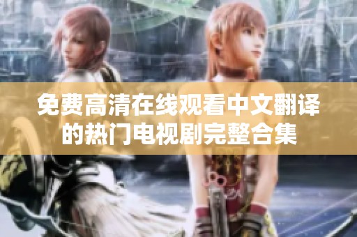免费高清在线观看中文翻译的热门电视剧完整合集