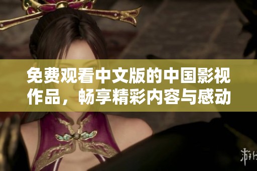 免费观看中文版的中国影视作品，畅享精彩内容与感动故事