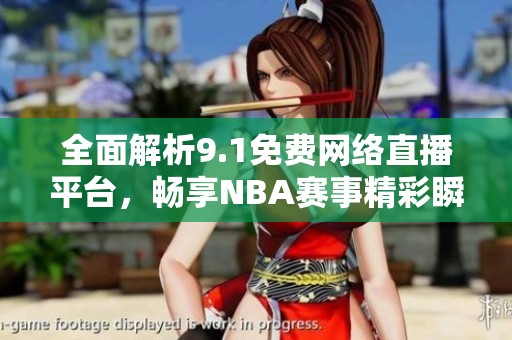 全面解析9.1免费网络直播平台，畅享NBA赛事精彩瞬间