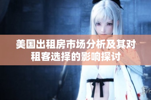 美国出租房市场分析及其对租客选择的影响探讨