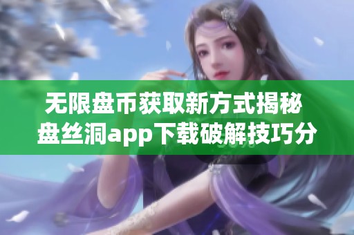 无限盘币获取新方式揭秘 盘丝洞app下载破解技巧分享