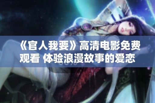 《官人我要》高清电影免费观看 体验浪漫故事的爱恋与激情