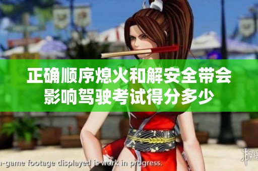 正确顺序熄火和解安全带会影响驾驶考试得分多少