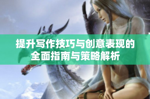提升写作技巧与创意表现的全面指南与策略解析