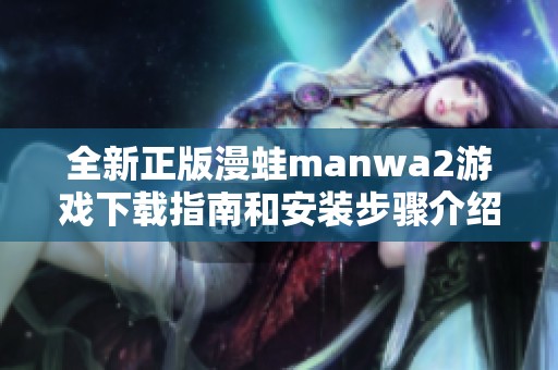 全新正版漫蛙manwa2游戏下载指南和安装步骤介绍