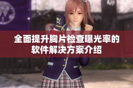 全面提升胸片检查曝光率的软件解决方案介绍
