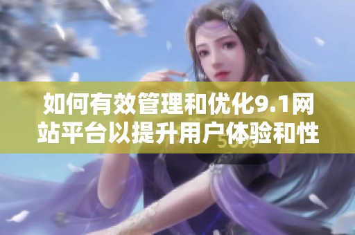 如何有效管理和优化9.1网站平台以提升用户体验和性能