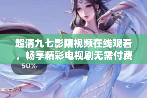 超清九七影院视频在线观看，畅享精彩电视剧无需付费观看