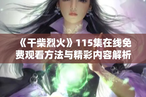 《干柴烈火》115集在线免费观看方法与精彩内容解析