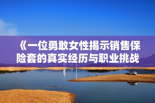《一位勇敢女性揭示销售保险套的真实经历与职业挑战》