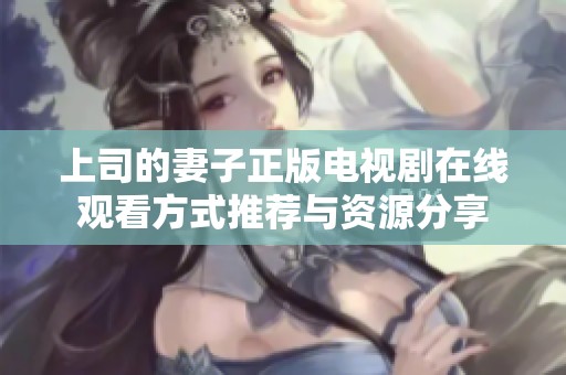上司的妻子正版电视剧在线观看方式推荐与资源分享