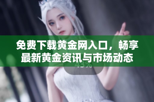 免费下载黄金网入口，畅享最新黄金资讯与市场动态