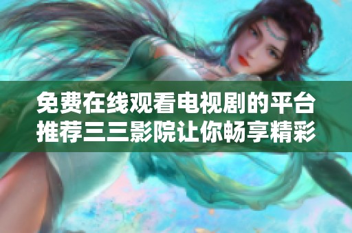 免费在线观看电视剧的平台推荐三三影院让你畅享精彩剧集