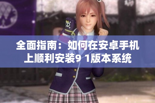 全面指南：如何在安卓手机上顺利安装9 1版本系统