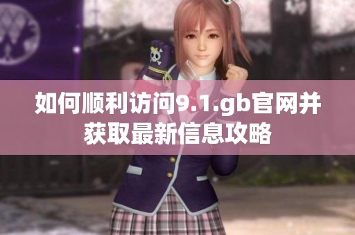 如何顺利访问9.1.gb官网并获取最新信息攻略