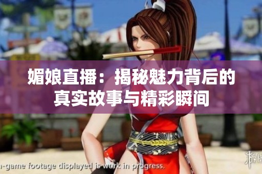 媚娘直播：揭秘魅力背后的真实故事与精彩瞬间