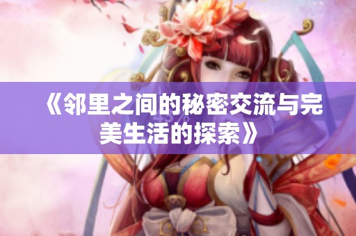 《邻里之间的秘密交流与完美生活的探索》