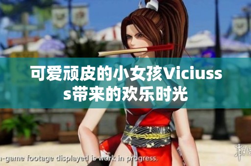 可爱顽皮的小女孩Viciusss带来的欢乐时光