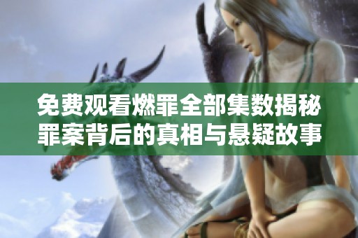 免费观看燃罪全部集数揭秘罪案背后的真相与悬疑故事