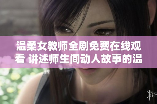 温柔女教师全剧免费在线观看 讲述师生间动人故事的温馨剧集